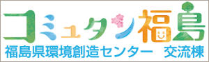 福島県環境創造センター交流棟・コミュタン福島バナー