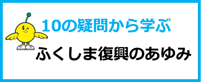 10の疑問から学ぶふくしま復興のあゆみ