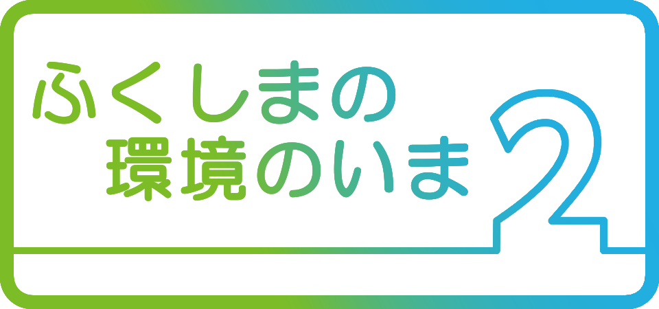 2.ふくしまの環境のいま