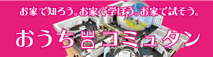 お家で知ろう、お家で学ぼう、お家で試そう。「おうちDEコミュタン」